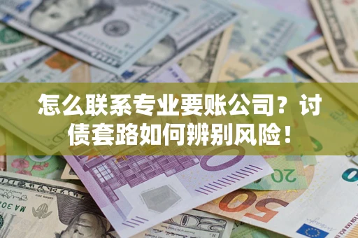 北京怎么联系专业要账公司？讨债套路如何辨别风险！