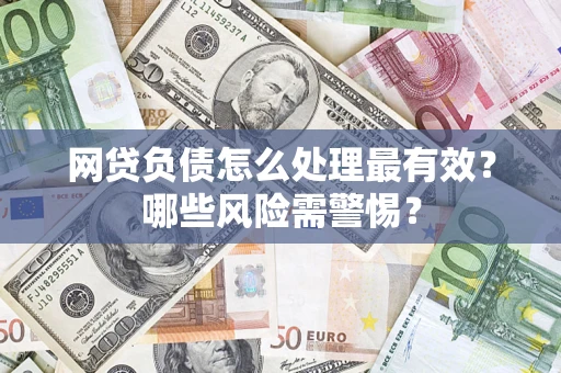北京网贷负债怎么处理最有效？哪些风险需警惕？