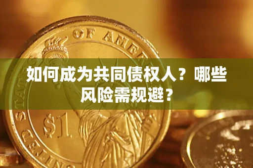北京如何成为共同债权人？哪些风险需规避？