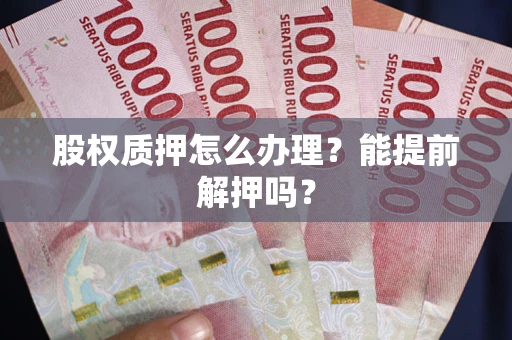 北京股权质押怎么办理？能提前解押吗？