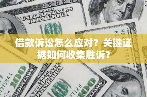 北京借款诉讼怎么应对？关键证据如何收集胜诉？