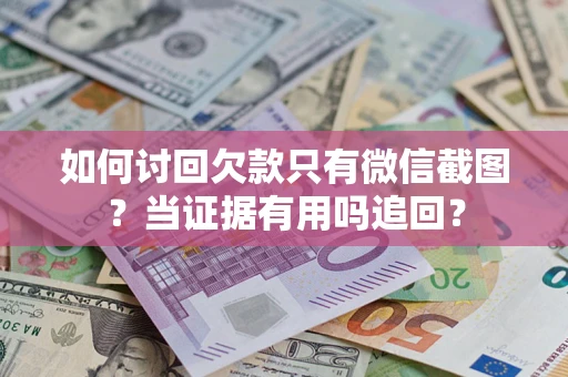 北京如何讨回欠款只有微信截图？当证据有用吗追回？