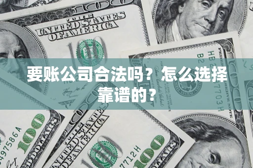 北京要账公司合法吗？怎么选择靠谱的？