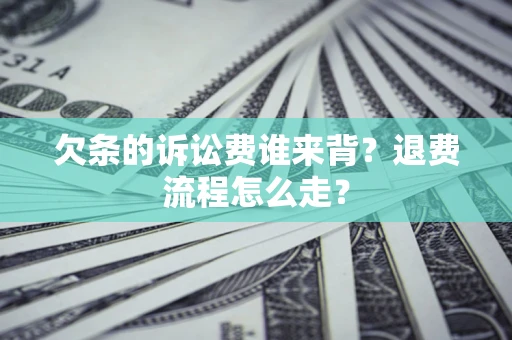 北京欠条的诉讼费谁来背？退费流程怎么走？
