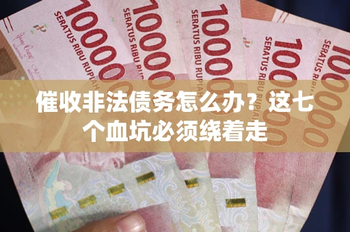 北京催收非法债务怎么办？这七个血坑必须绕着走