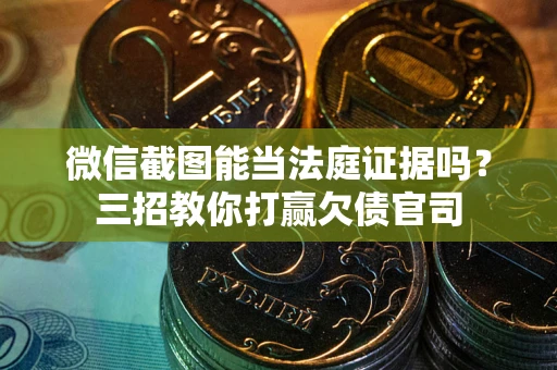 北京微信截图能当法庭证据吗？三招教你打赢欠债官司