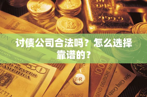北京讨债公司合法吗？怎么选择靠谱的？