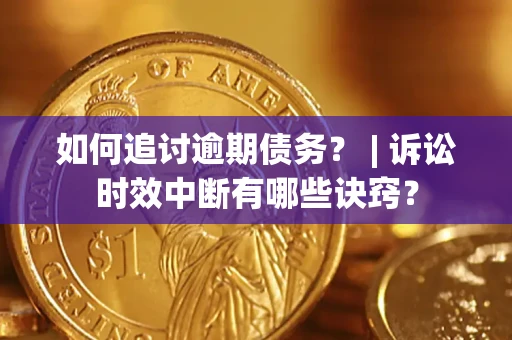 北京如何追讨逾期债务？ | 诉讼时效中断有哪些诀窍？