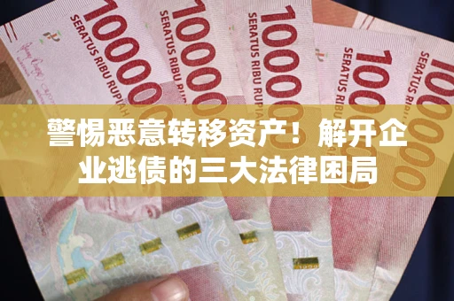 北京警惕恶意转移资产！解开企业逃债的三大法律困局