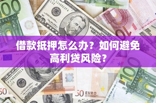 北京借款抵押怎么办？如何避免高利贷风险？