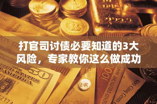 北京打官司讨债必要知道的3大风险，专家教你这么做成功率飙升