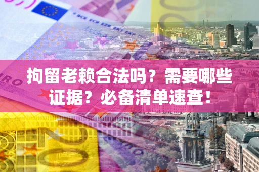 北京拘留老赖合法吗？需要哪些证据？必备清单速查！