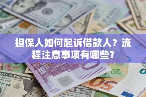 北京担保人如何起诉借款人？流程注意事项有哪些？