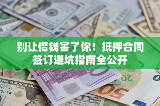 北京别让借钱害了你！抵押合同签订避坑指南全公开