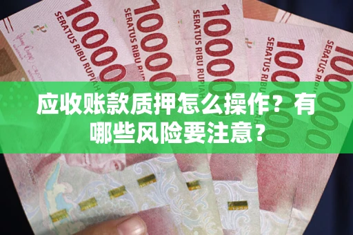 北京应收账款质押怎么操作？有哪些风险要注意？
