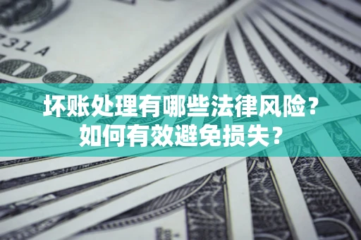 北京坏账处理有哪些法律风险？如何有效避免损失？