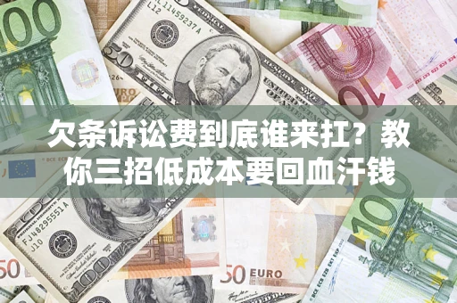 北京欠条诉讼费到底谁来扛？教你三招低成本要回血汗钱