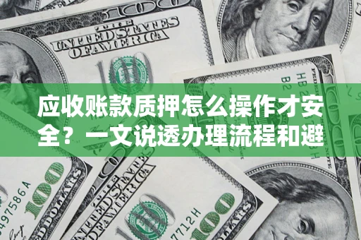 北京应收账款质押怎么操作才安全？一文说透办理流程和避险绝招