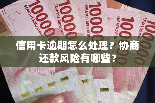 北京信用卡逾期怎么处理？协商还款风险有哪些？